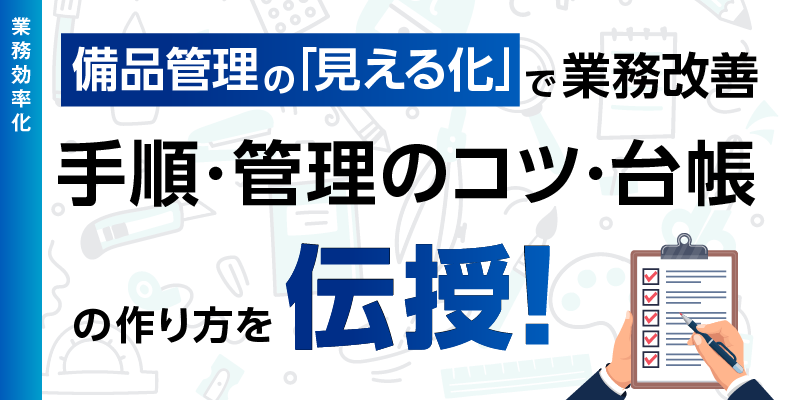 備品管理の「見える化」で業務改善｜手順・管理のコツ・台帳の作り方を伝授！